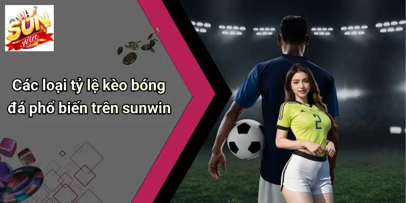 Tỷ Lệ Kèo Bóng Đá: Cẩm Nang Phân Tích Và Chọn Kèo Chuẩn Trên SUN WIN 2 Các loại tỷ lệ kèo bóng đá phổ biến trên sunwin