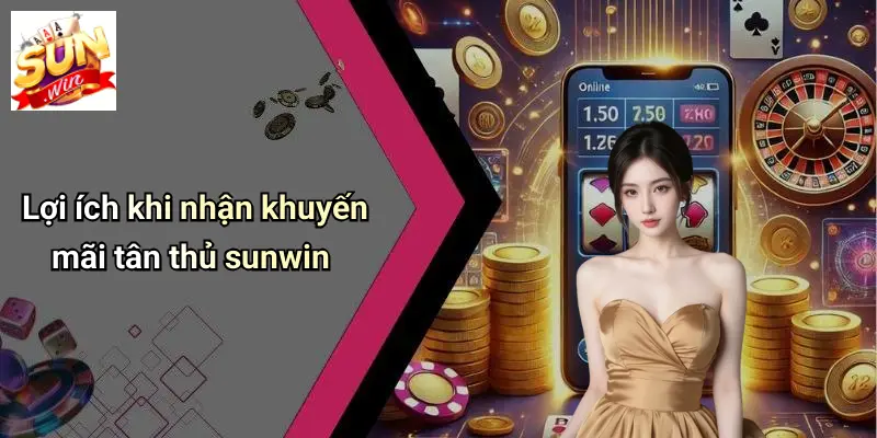 Khuyến Mãi Tân Thủ: Trải Nghiệm Ưu Đãi Đặc Biệt Khi Đăng Ký SUN WIN 3 Lợi ích khi nhận khuyến mãi tân thủ sunwin