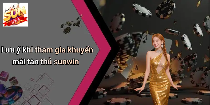 Khuyến Mãi Tân Thủ: Trải Nghiệm Ưu Đãi Đặc Biệt Khi Đăng Ký SUN WIN 5 Lưu ý khi tham gia khuyến mãi tân thủ sunwin