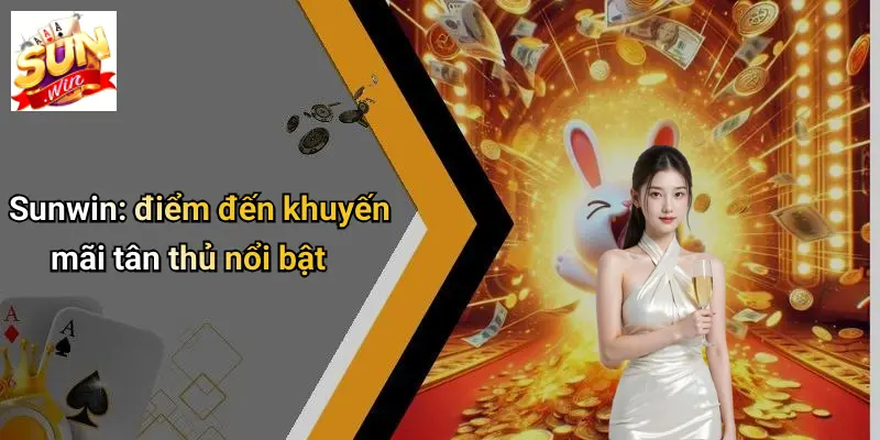 Khuyến Mãi Tân Thủ: Trải Nghiệm Ưu Đãi Đặc Biệt Khi Đăng Ký SUN WIN 2 Sunwin: điểm đến khuyến mãi tân thủ nổi bật