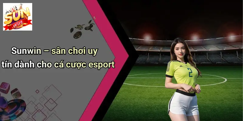 Cá Cược ESport: Khám Phá Thế Giới Cá Cược Đỉnh Cao Trên SUN WIN 2 Sunwin – sân chơi uy tín dành cho cá cược esport