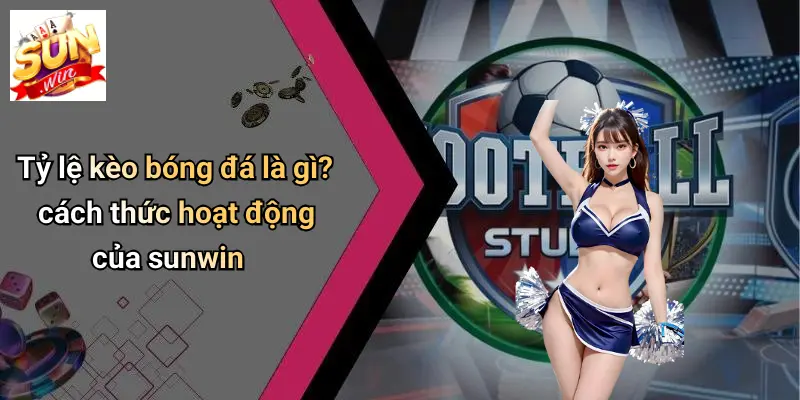 Tỷ Lệ Kèo Bóng Đá: Cẩm Nang Phân Tích Và Chọn Kèo Chuẩn Trên SUN WIN 1 Tỷ lệ kèo bóng đá là gì? cách thức hoạt động của sunwin